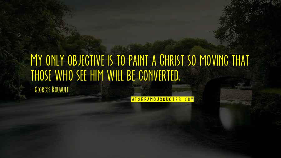 Him Moving On Quotes By Georges Rouault: My only objective is to paint a Christ