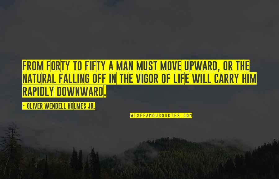 Him Moving On Quotes By Oliver Wendell Holmes Jr.: From forty to fifty a man must move