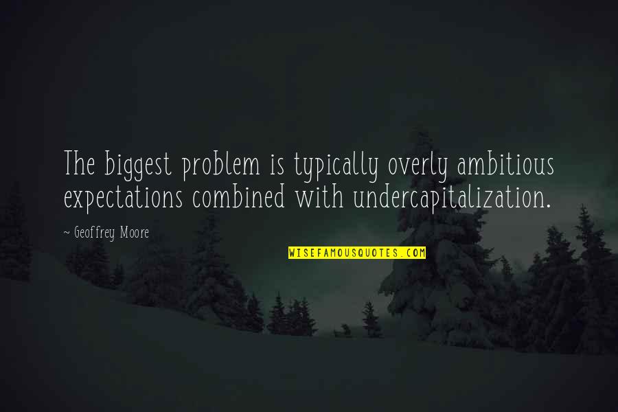 Him Never Changing Quotes By Geoffrey Moore: The biggest problem is typically overly ambitious expectations Him Never Changing Quotes By Geoffrey Moore: The biggest problem is typically overly ambitious expectations