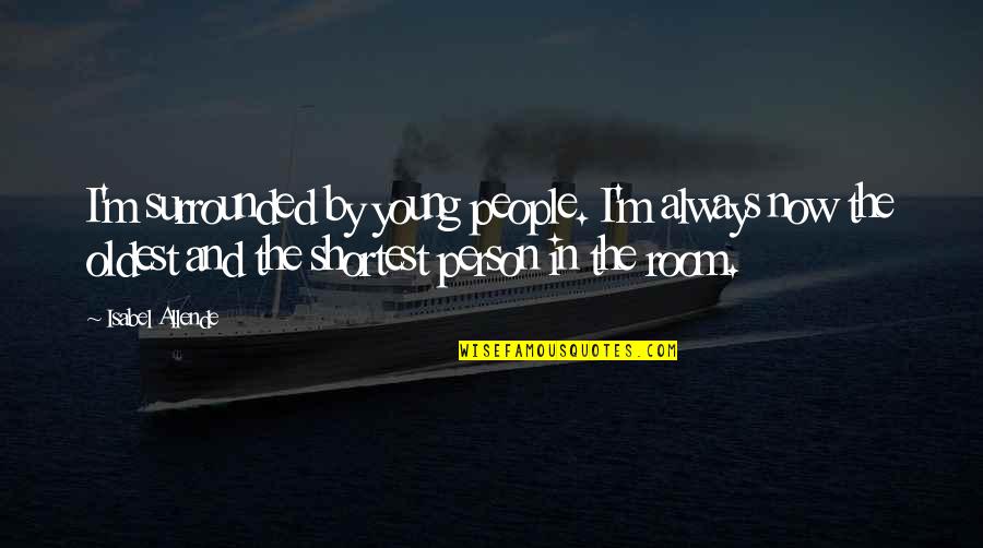 Him Not Being The Same Quotes By Isabel Allende: I'm surrounded by young people. I'm always now