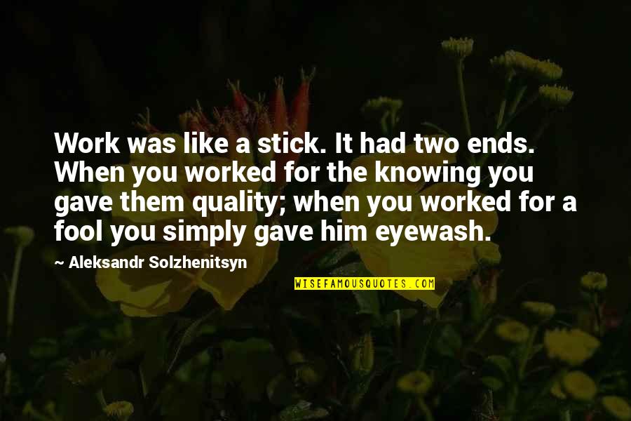 Him Not Knowing You Like Him Quotes By Aleksandr Solzhenitsyn: Work was like a stick. It had two