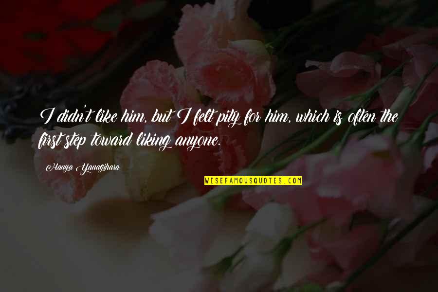 Him Not Liking You Quotes By Hanya Yanagihara: I didn't like him, but I felt pity