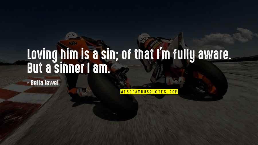 Him Not Loving You Quotes By Bella Jewel: Loving him is a sin; of that I'm Him Not Loving You Quotes By Bella Jewel: Loving him is a sin; of that I'm
