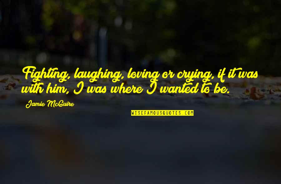 Him Not Loving You Quotes By Jamie McGuire: Fighting, laughing, loving or crying, if it was