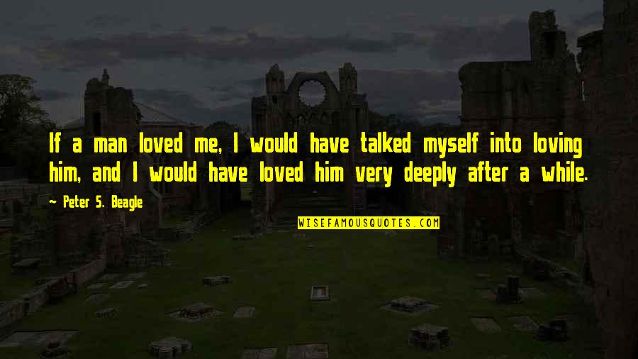 Him Not Loving You Quotes By Peter S. Beagle: If a man loved me, I would have Him Not Loving You Quotes By Peter S. Beagle: If a man loved me, I would have