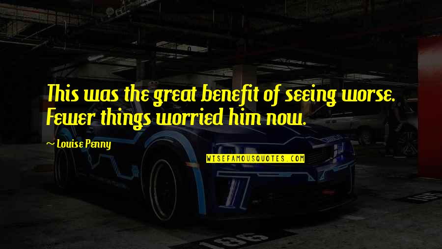 Him Not Seeing You Quotes By Louise Penny: This was the great benefit of seeing worse.