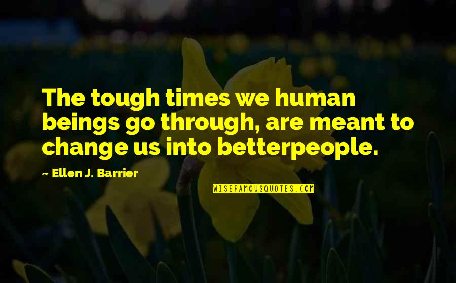 Him Not Treating You Right Quotes By Ellen J. Barrier: The tough times we human beings go through,