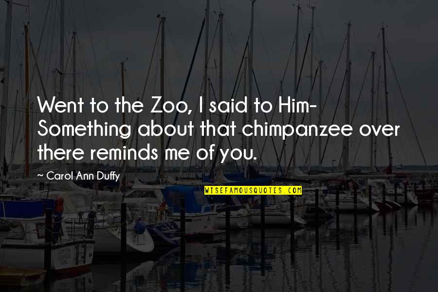 Him Over Me Quotes By Carol Ann Duffy: Went to the Zoo, I said to Him-