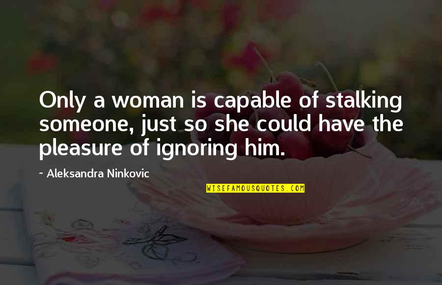 Him Playing You Quotes By Aleksandra Ninkovic: Only a woman is capable of stalking someone, Him Playing You Quotes By Aleksandra Ninkovic: Only a woman is capable of stalking someone,