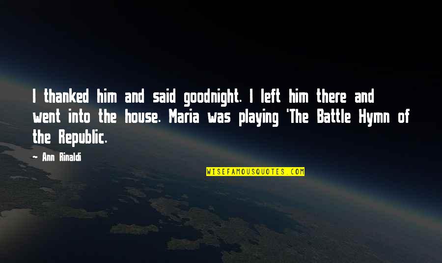Him Playing You Quotes By Ann Rinaldi: I thanked him and said goodnight. I left Him Playing You Quotes By Ann Rinaldi: I thanked him and said goodnight. I left