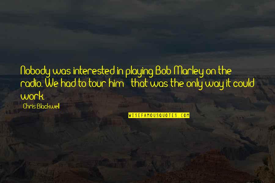 Him Playing You Quotes By Chris Blackwell: Nobody was interested in playing Bob Marley on Him Playing You Quotes By Chris Blackwell: Nobody was interested in playing Bob Marley on