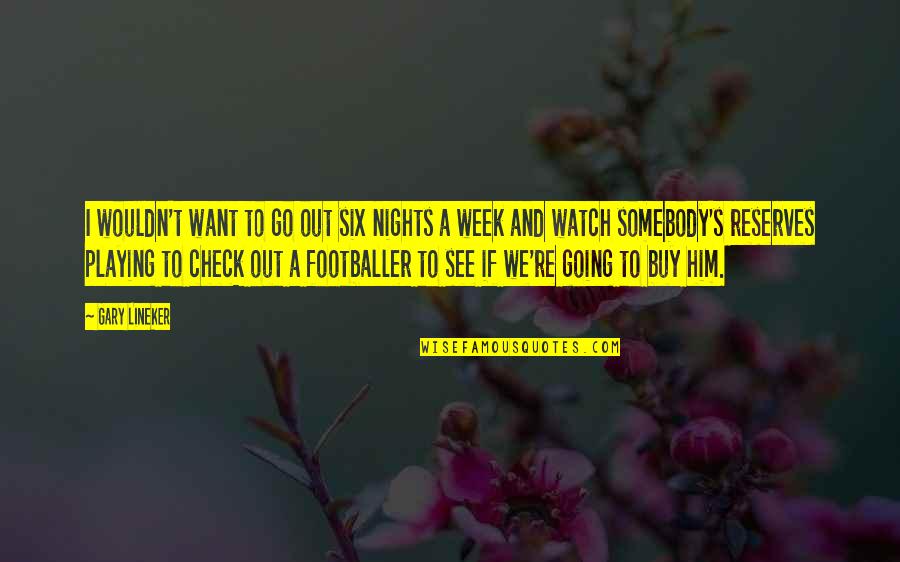 Him Playing You Quotes By Gary Lineker: I wouldn't want to go out six nights Him Playing You Quotes By Gary Lineker: I wouldn't want to go out six nights