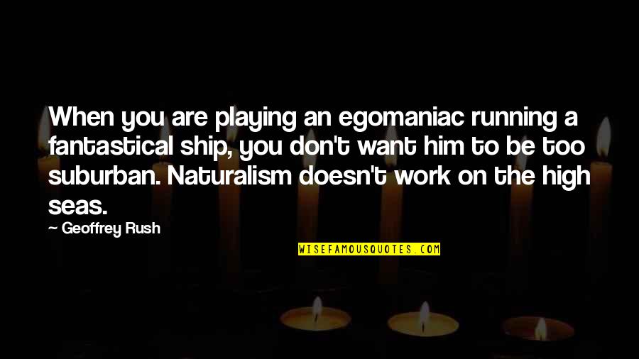 Him Playing You Quotes By Geoffrey Rush: When you are playing an egomaniac running a Him Playing You Quotes By Geoffrey Rush: When you are playing an egomaniac running a