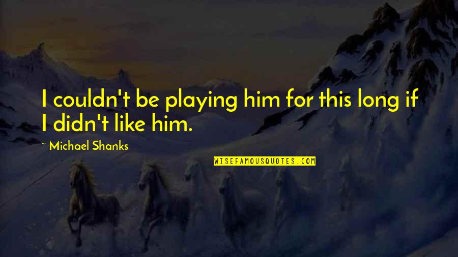 Him Playing You Quotes By Michael Shanks: I couldn't be playing him for this long Him Playing You Quotes By Michael Shanks: I couldn't be playing him for this long