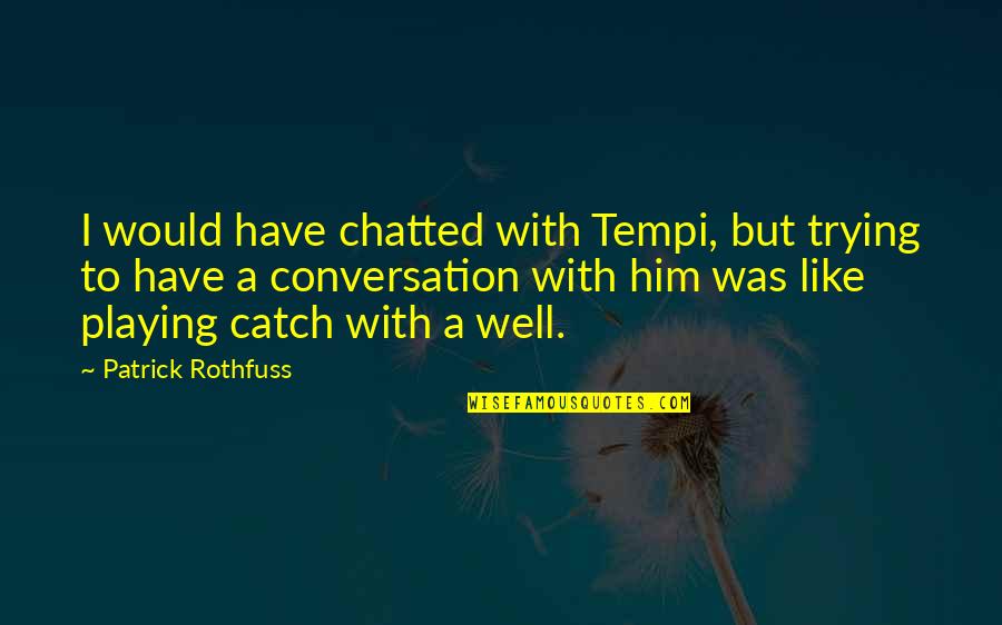 Him Playing You Quotes By Patrick Rothfuss: I would have chatted with Tempi, but trying Him Playing You Quotes By Patrick Rothfuss: I would have chatted with Tempi, but trying