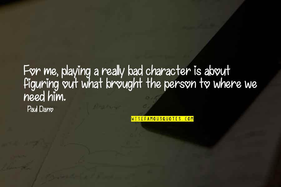 Him Playing You Quotes By Paul Dano: For me, playing a really bad character is Him Playing You Quotes By Paul Dano: For me, playing a really bad character is