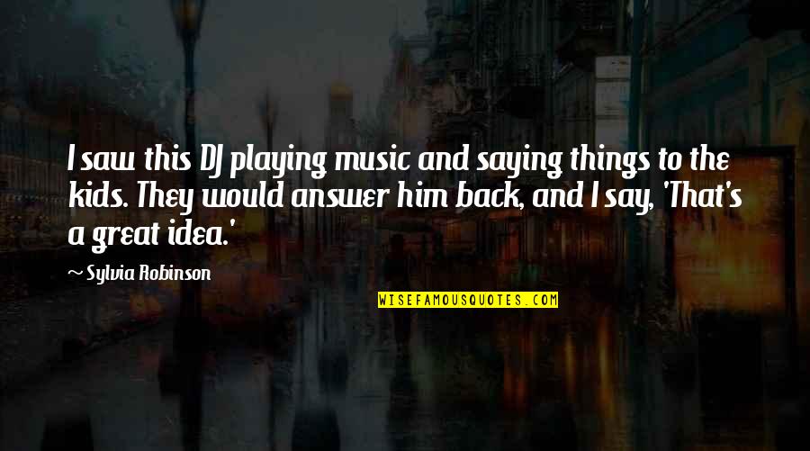 Him Playing You Quotes By Sylvia Robinson: I saw this DJ playing music and saying Him Playing You Quotes By Sylvia Robinson: I saw this DJ playing music and saying