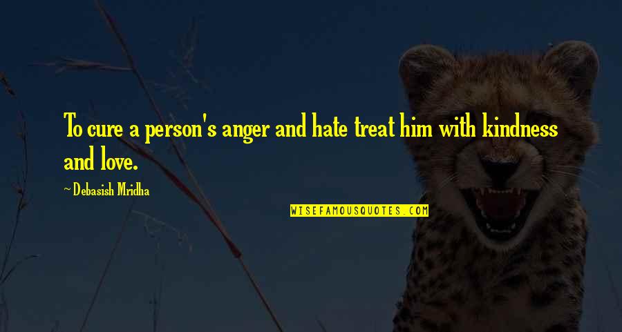 Him Quotes And Quotes By Debasish Mridha: To cure a person's anger and hate treat