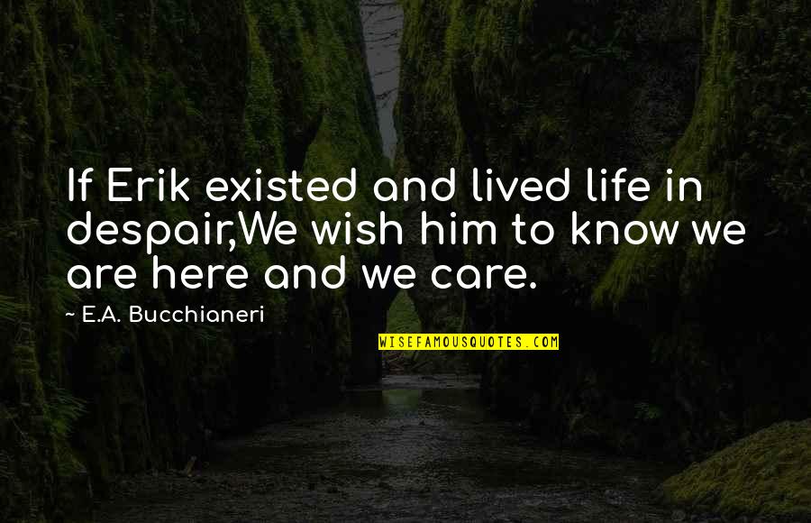 Him Quotes And Quotes By E.A. Bucchianeri: If Erik existed and lived life in despair,We