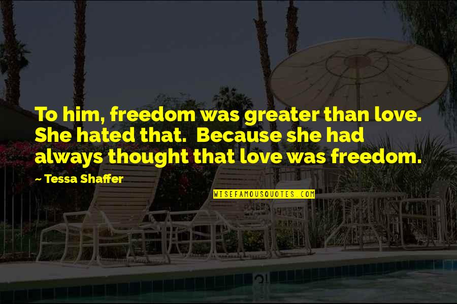Him Quotes And Quotes By Tessa Shaffer: To him, freedom was greater than love. She