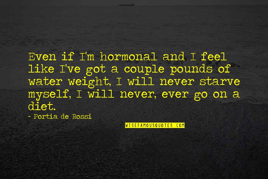 Him Realize What He Lost Quotes By Portia De Rossi: Even if I'm hormonal and I feel like Him Realize What He Lost Quotes By Portia De Rossi: Even if I'm hormonal and I feel like