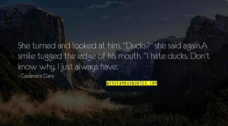 Him Smile Quotes By Cassandra Clare: She turned and looked at him. "Ducks?" she Him Smile Quotes By Cassandra Clare: She turned and looked at him. "Ducks?" she