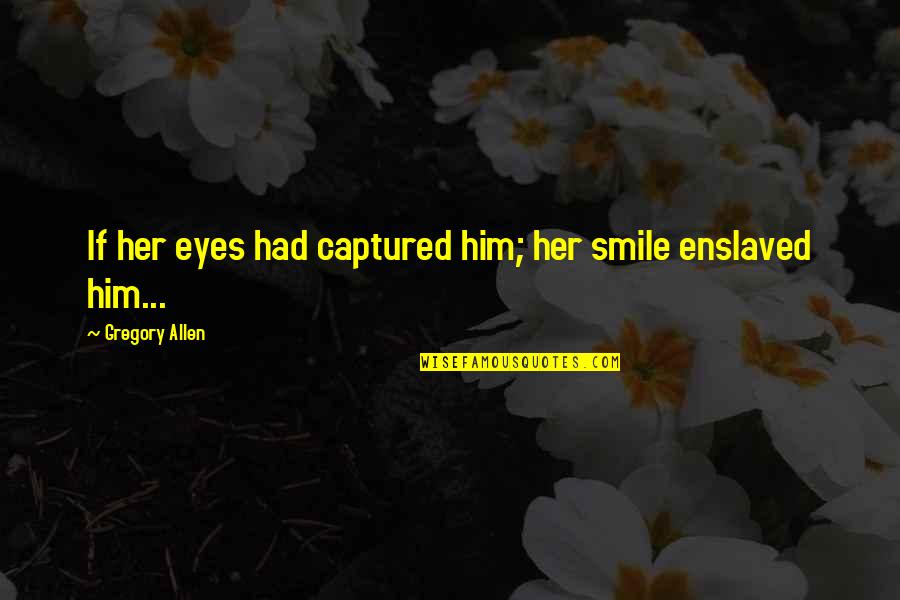 Him Smile Quotes By Gregory Allen: If her eyes had captured him; her smile Him Smile Quotes By Gregory Allen: If her eyes had captured him; her smile