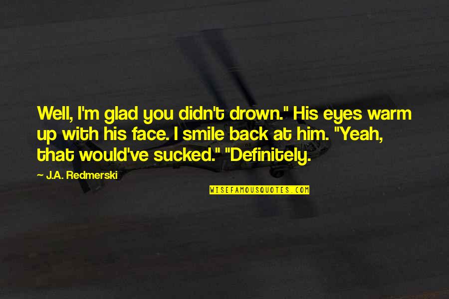 Him Smile Quotes By J.A. Redmerski: Well, I'm glad you didn't drown." His eyes Him Smile Quotes By J.A. Redmerski: Well, I'm glad you didn't drown." His eyes