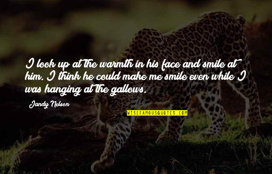 Him Smile Quotes By Jandy Nelson: I look up at the warmth in his Him Smile Quotes By Jandy Nelson: I look up at the warmth in his