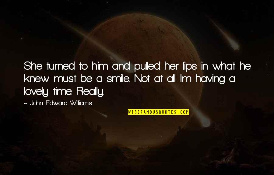 Him Smile Quotes By John Edward Williams: She turned to him and pulled her lips Him Smile Quotes By John Edward Williams: She turned to him and pulled her lips