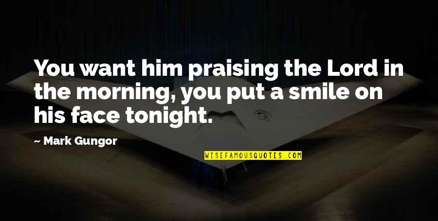 Him Smile Quotes By Mark Gungor: You want him praising the Lord in the