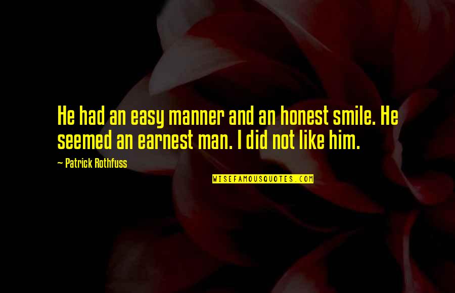 Him Smile Quotes By Patrick Rothfuss: He had an easy manner and an honest Him Smile Quotes By Patrick Rothfuss: He had an easy manner and an honest