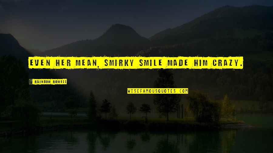 Him Smile Quotes By Rainbow Rowell: Even her mean, smirky smile made him crazy. Him Smile Quotes By Rainbow Rowell: Even her mean, smirky smile made him crazy.