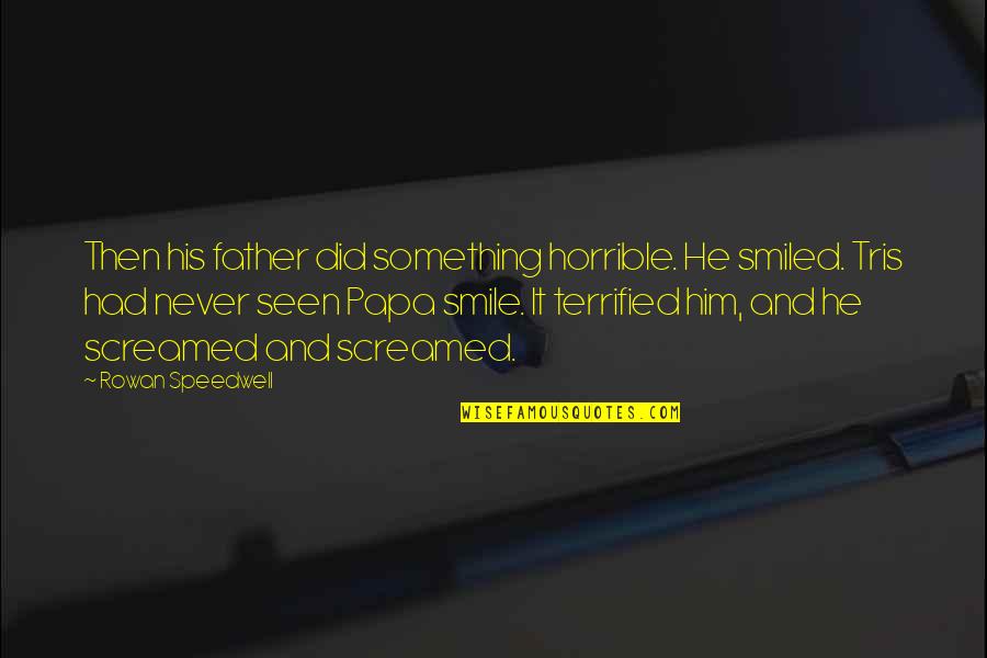 Him Smile Quotes By Rowan Speedwell: Then his father did something horrible. He smiled. Him Smile Quotes By Rowan Speedwell: Then his father did something horrible. He smiled.