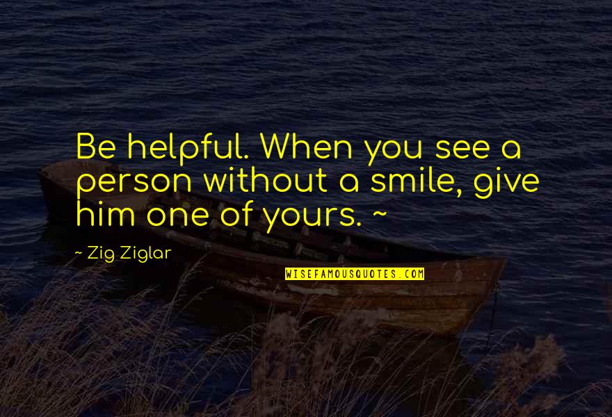 Him Smile Quotes By Zig Ziglar: Be helpful. When you see a person without