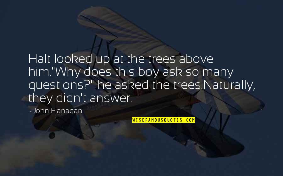 Him So Quotes By John Flanagan: Halt looked up at the trees above him."Why Him So Quotes By John Flanagan: Halt looked up at the trees above him."Why