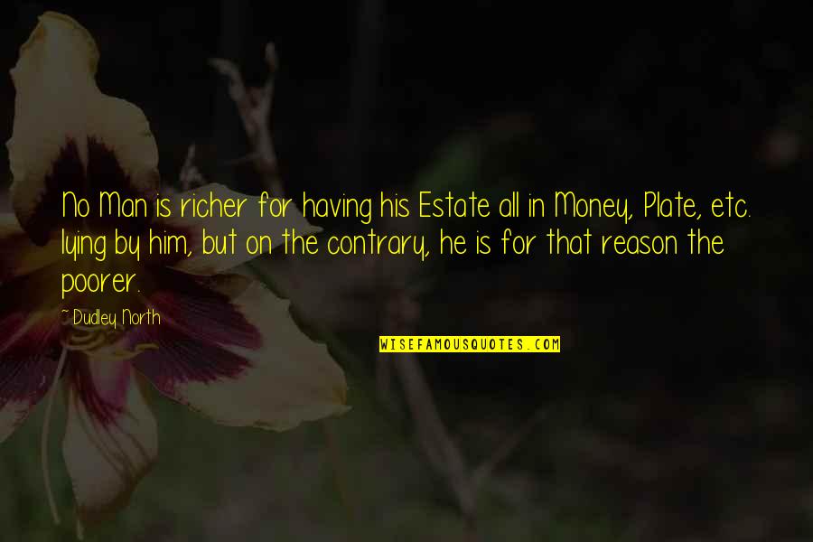 Him That Quotes By Dudley North: No Man is richer for having his Estate Him That Quotes By Dudley North: No Man is richer for having his Estate
