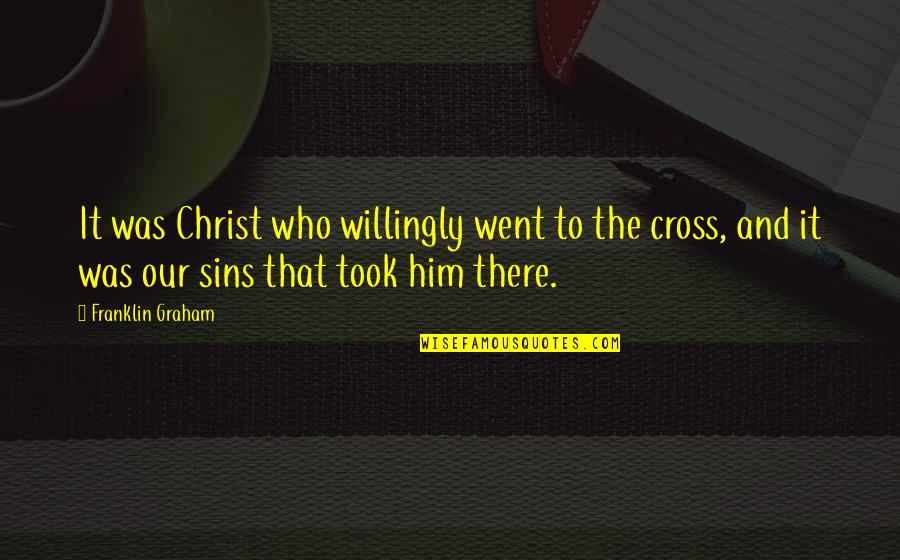 Him That Quotes By Franklin Graham: It was Christ who willingly went to the Him That Quotes By Franklin Graham: It was Christ who willingly went to the