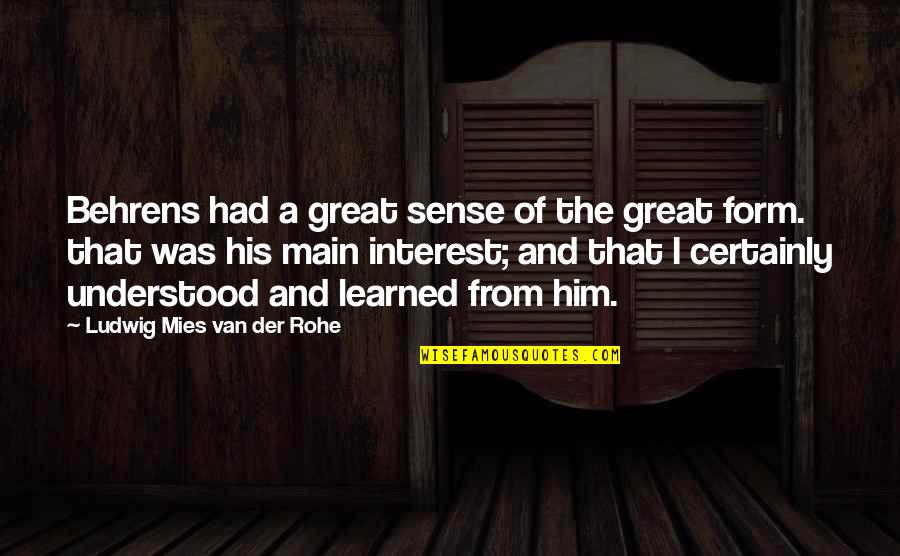 Him That Quotes By Ludwig Mies Van Der Rohe: Behrens had a great sense of the great Him That Quotes By Ludwig Mies Van Der Rohe: Behrens had a great sense of the great