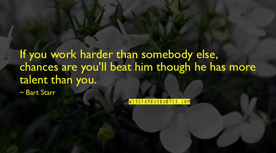 Him Though Quotes By Bart Starr: If you work harder than somebody else, chances