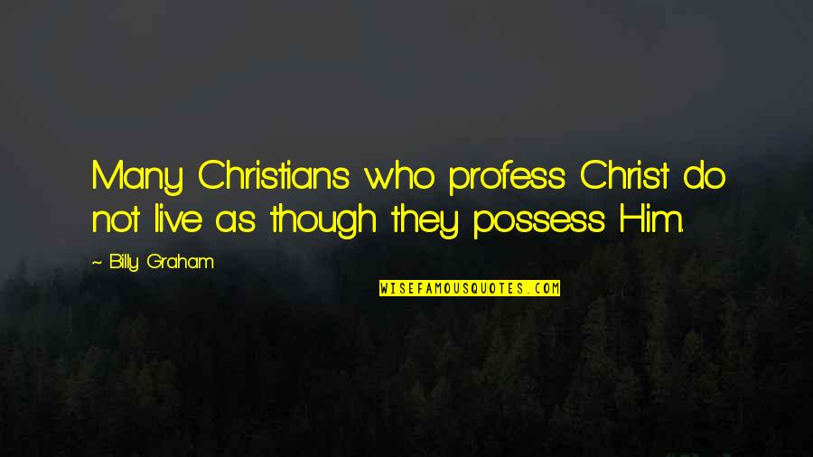 Him Though Quotes By Billy Graham: Many Christians who profess Christ do not live