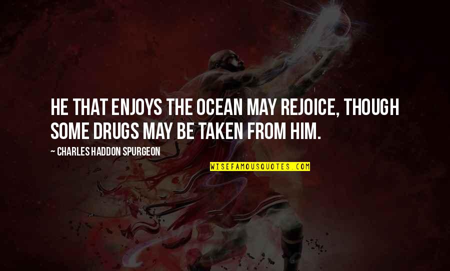 Him Though Quotes By Charles Haddon Spurgeon: He that enjoys the ocean may rejoice, though Him Though Quotes By Charles Haddon Spurgeon: He that enjoys the ocean may rejoice, though