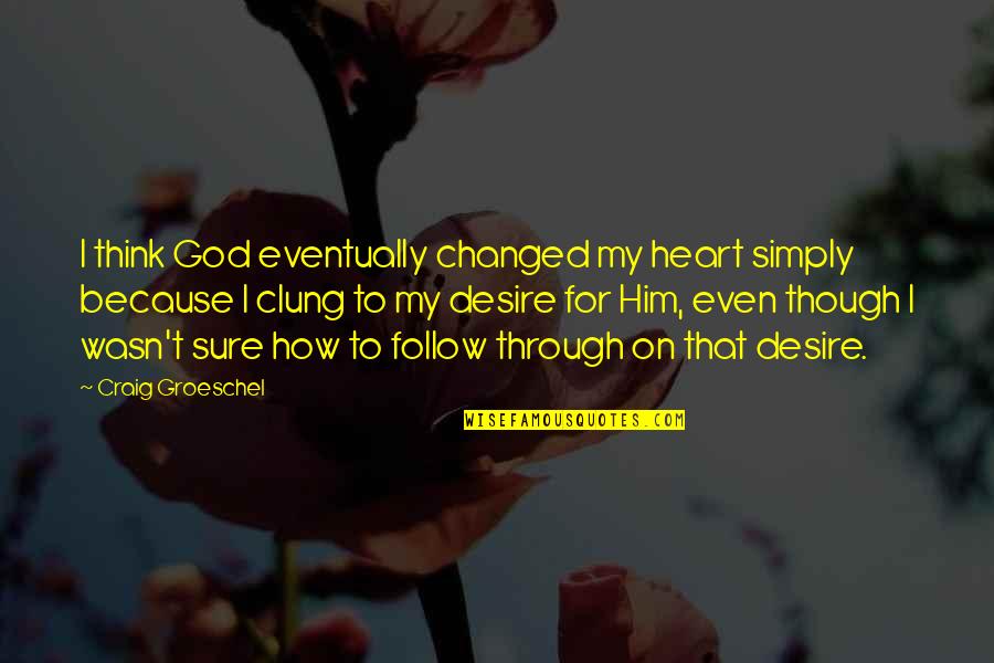 Him Though Quotes By Craig Groeschel: I think God eventually changed my heart simply