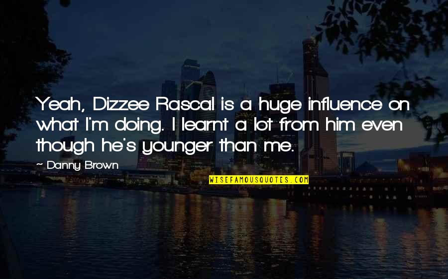 Him Though Quotes By Danny Brown: Yeah, Dizzee Rascal is a huge influence on Him Though Quotes By Danny Brown: Yeah, Dizzee Rascal is a huge influence on