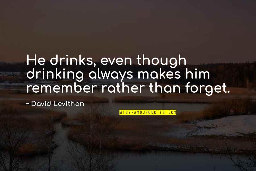 Him Though Quotes By David Levithan: He drinks, even though drinking always makes him