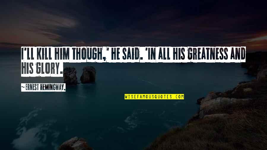 Him Though Quotes By Ernest Hemingway,: I'll kill him though,' he said. 'In all Him Though Quotes By Ernest Hemingway,: I'll kill him though,' he said. 'In all