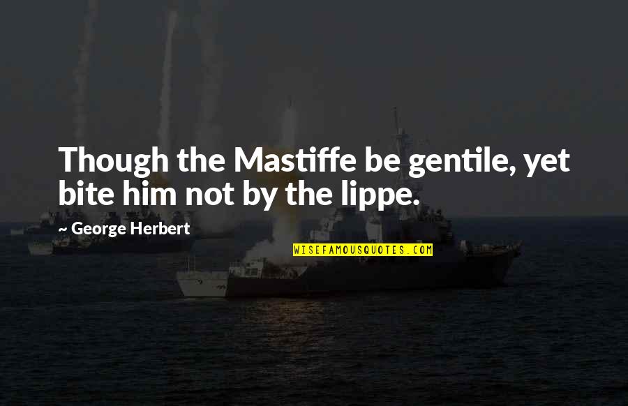 Him Though Quotes By George Herbert: Though the Mastiffe be gentile, yet bite him Him Though Quotes By George Herbert: Though the Mastiffe be gentile, yet bite him