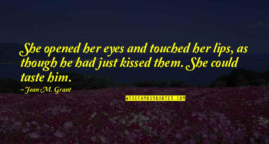 Him Though Quotes By Jean M. Grant: She opened her eyes and touched her lips, Him Though Quotes By Jean M. Grant: She opened her eyes and touched her lips,