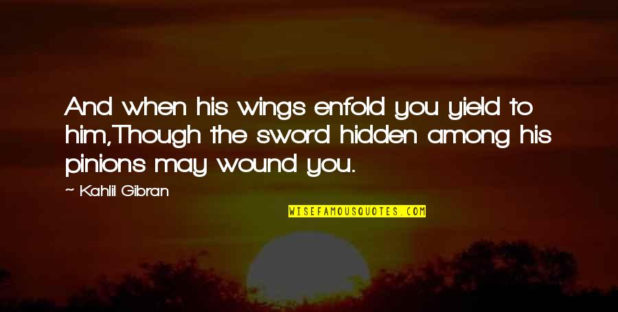 Him Though Quotes By Kahlil Gibran: And when his wings enfold you yield to