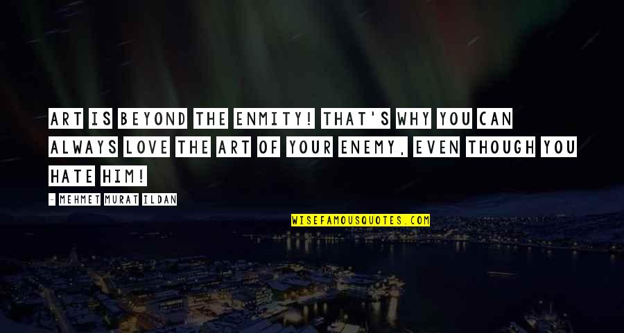Him Though Quotes By Mehmet Murat Ildan: Art is beyond the enmity! That's why you Him Though Quotes By Mehmet Murat Ildan: Art is beyond the enmity! That's why you